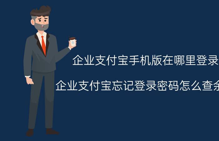 企业支付宝手机版在哪里登录 企业支付宝忘记登录密码怎么查余额？